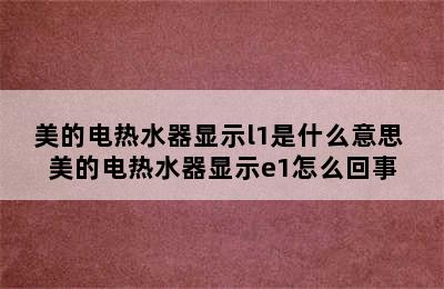 美的电热水器显示l1是什么意思 美的电热水器显示e1怎么回事